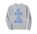Be Kind To Your Mind Mental Health Sweatshirt - Unique Graphic for Adults - T-Shirt, Sweatshirt, Hoodie