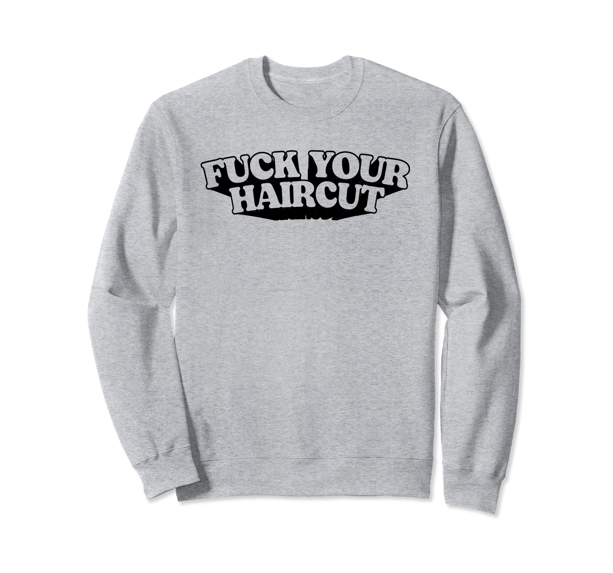 Fuck Your Haircut Funny Rebel Sweatshirt - Casual Everyday Wear for Adults - T-Shirt, Sweatshirt, Hoodie