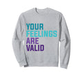 Your Feelings Are Valid Mental Sweatshirt - Casual Everyday Wear Unisex - T-Shirt, Sweatshirt, Hoodie