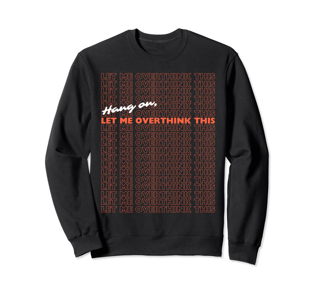Hang Let Me Overthink This Funny Sweatshirt - Custom Art Print Unisex - T-Shirt, Sweatshirt, Hoodie