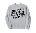 World Is Better Place You Mental Sweatshirt - Minimalist Print for Adults - T-Shirt, Sweatshirt, Hoodie