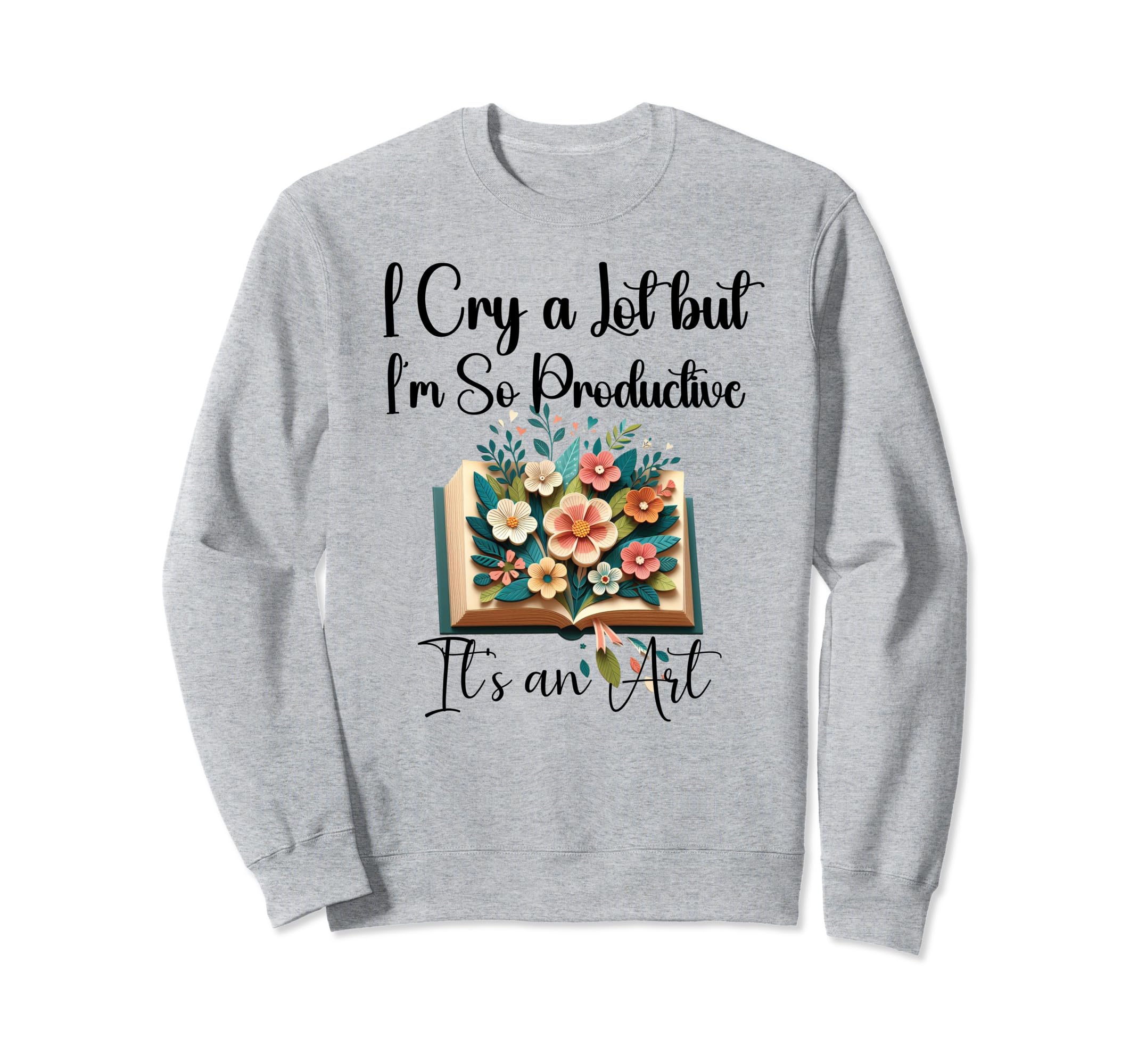 I Cry Lot But I Am So Productive Sweatshirt - Unique Graphic for Adults - T-Shirt, Sweatshirt, Hoodie