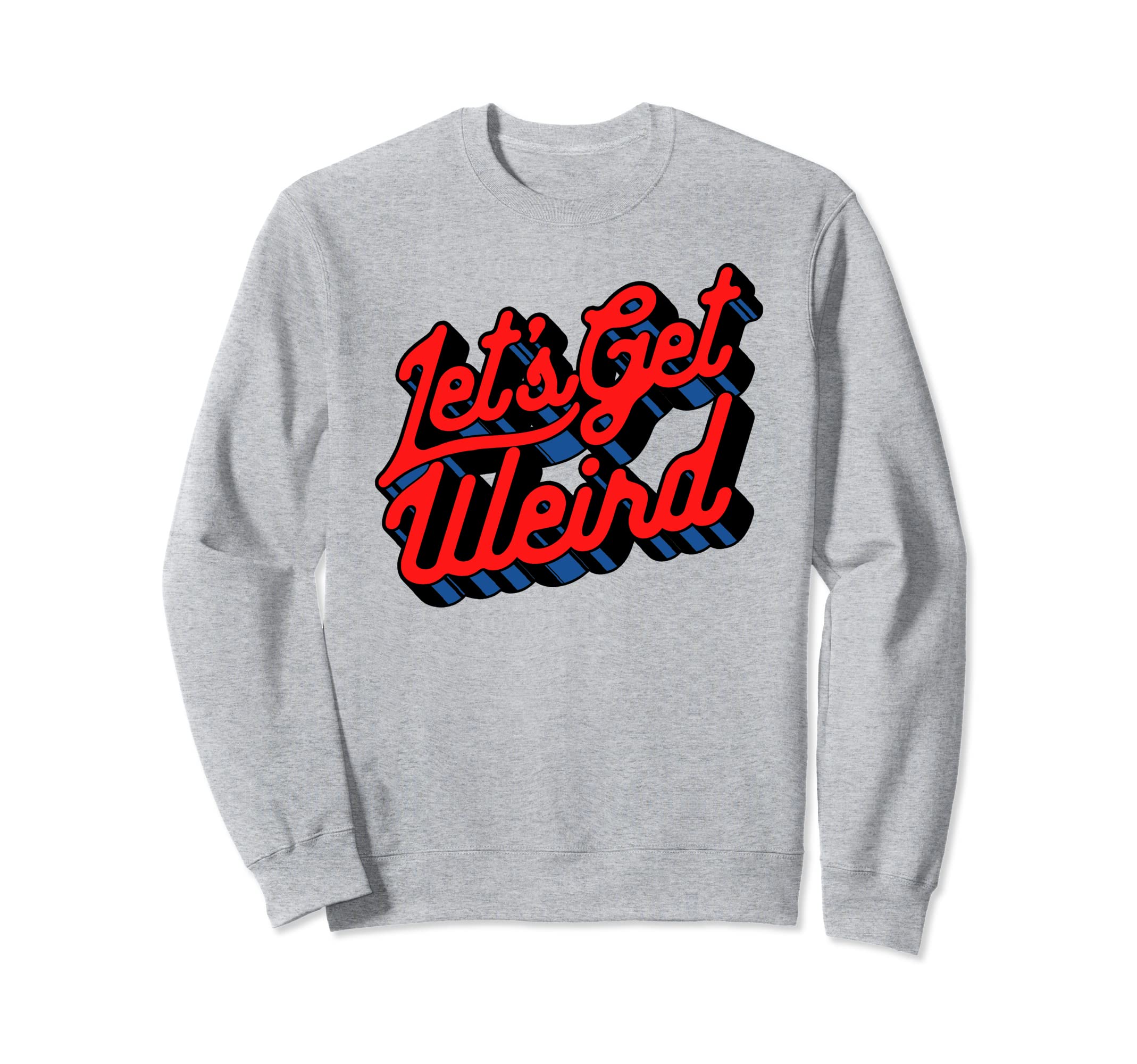 Lets Get Weird Funny Party 80S Festival Sweatshirt - Graphic Print Unisex - T-Shirt, Sweatshirt, Hoodie
