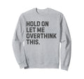 Funny Sarcastic Hold Let Me Sweatshirt - Trendy Graphic Men Women - T-Shirt, Sweatshirt, Hoodie