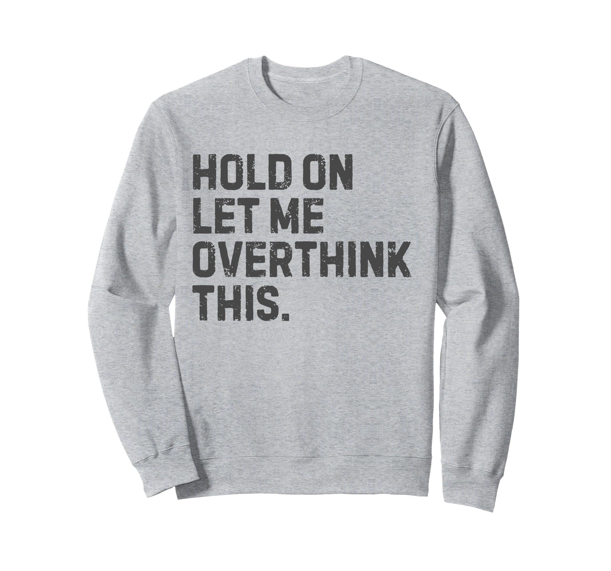 Funny Sarcastic Hold Let Me Sweatshirt - Trendy Graphic Men Women - T-Shirt, Sweatshirt, Hoodie