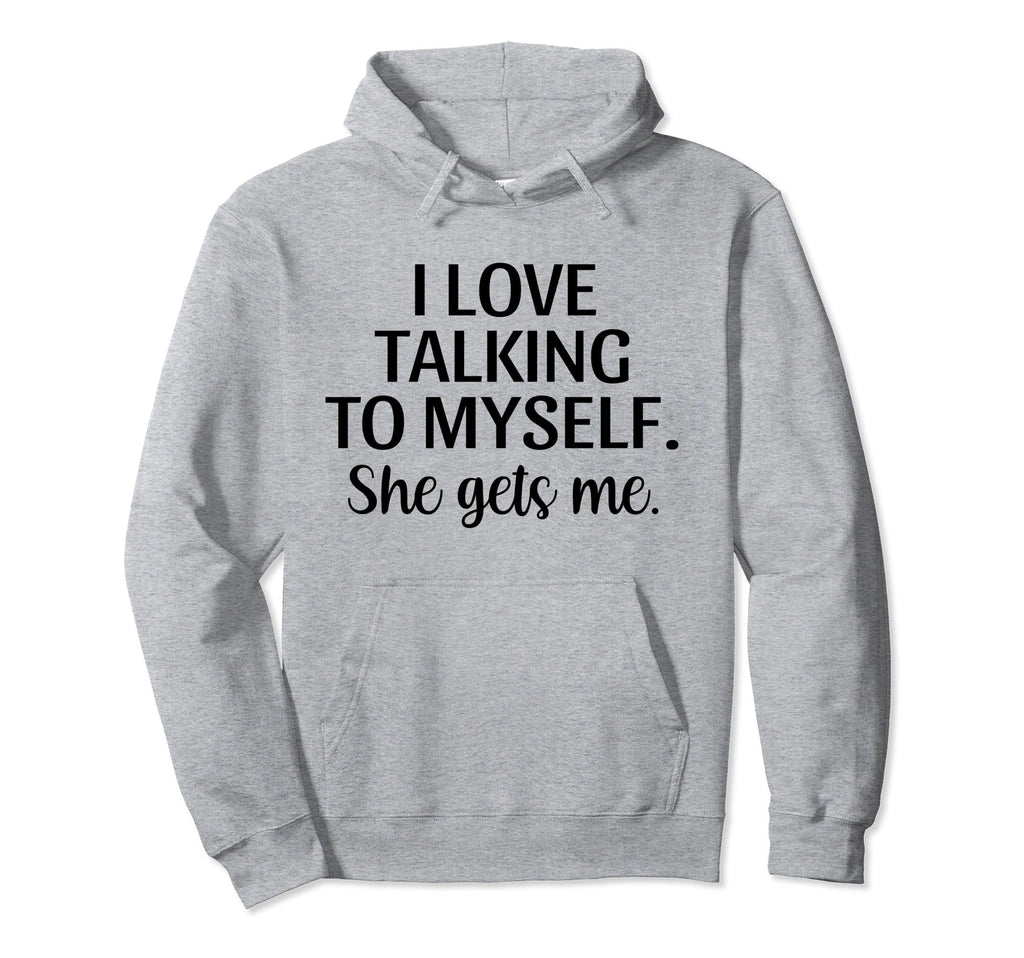 I Love Talking To Myself She Gets Me Funny Hoodie - Novelty Apparel Unisex - T-Shirt, Sweatshirt, Hoodie
