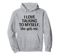 I Love Talking To Myself She Gets Me Funny Hoodie - Novelty Apparel Unisex - T-Shirt, Sweatshirt, Hoodie