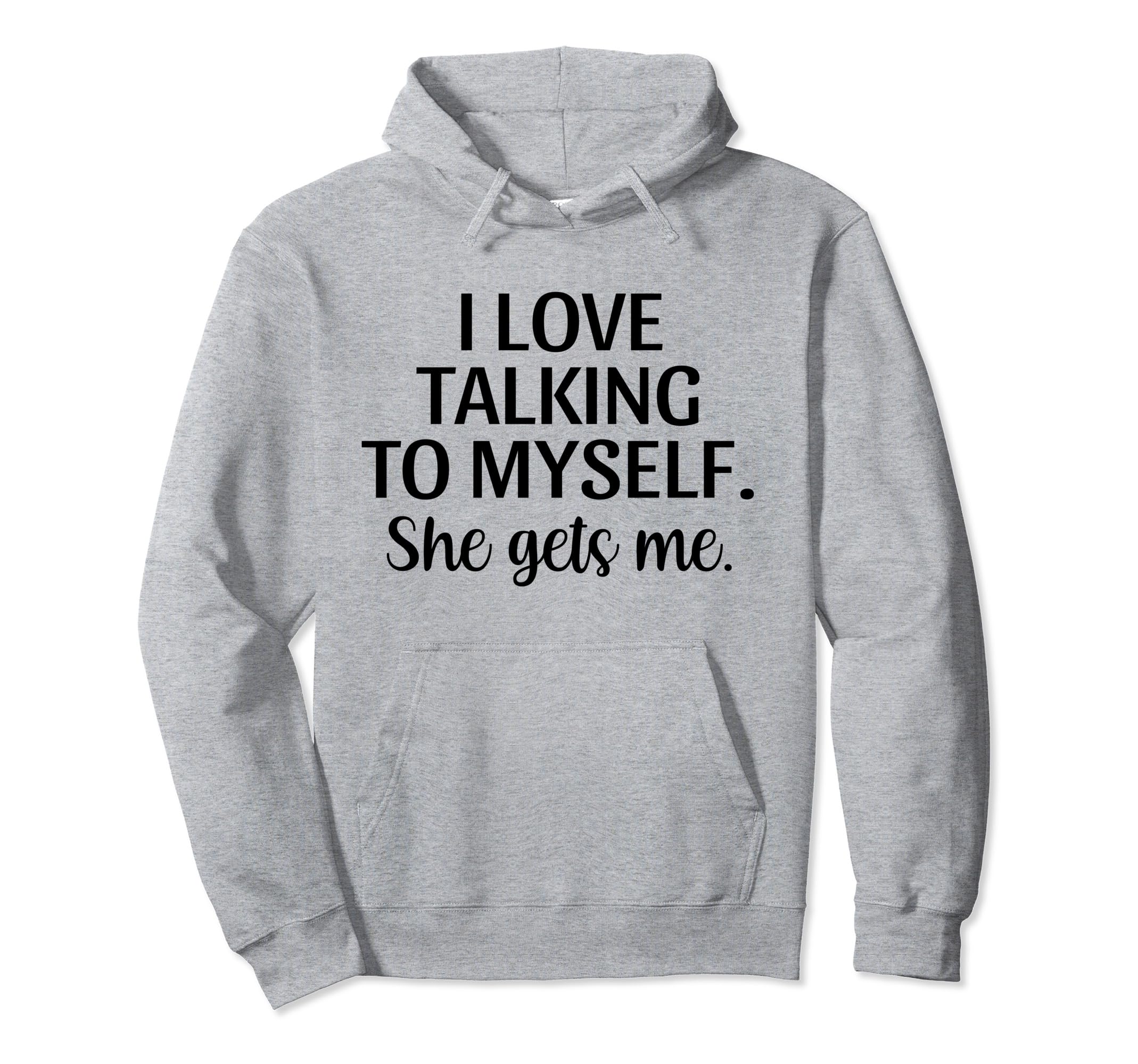 I Love Talking To Myself She Gets Me Funny Hoodie - Novelty Apparel Unisex - T-Shirt, Sweatshirt, Hoodie