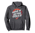 Drive It Like You Stole It Car Enthusiast Hoodie - Minimalist Print Unisex - T-Shirt, Sweatshirt, Hoodie