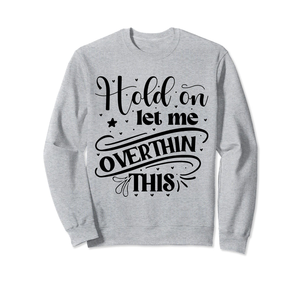 Funny Overthinker Hold Let Me Sweatshirt - Streetwear Style Unisex - T-Shirt, Sweatshirt, Hoodie