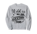 Funny Overthinker Hold Let Me Sweatshirt - Streetwear Style Unisex - T-Shirt, Sweatshirt, Hoodie