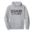 Self Care Is Not Selfish Mental Hoodie - Fun Novelty Design Men Women - T-Shirt, Sweatshirt, Hoodie