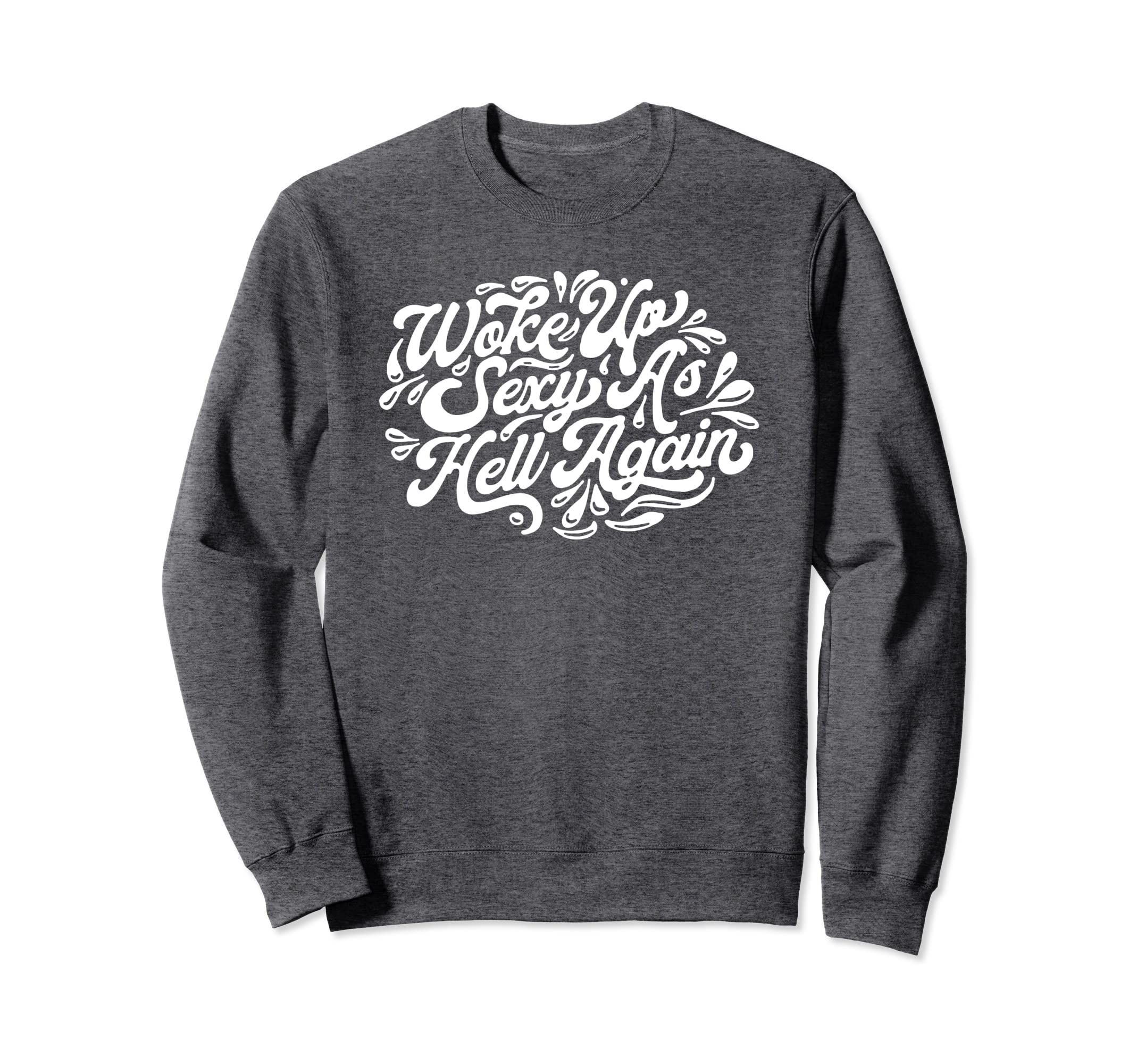 Woke Up Sexy As Hell Again Sweatshirt - Fun Novelty Design for Adults - T-Shirt, Sweatshirt, Hoodie