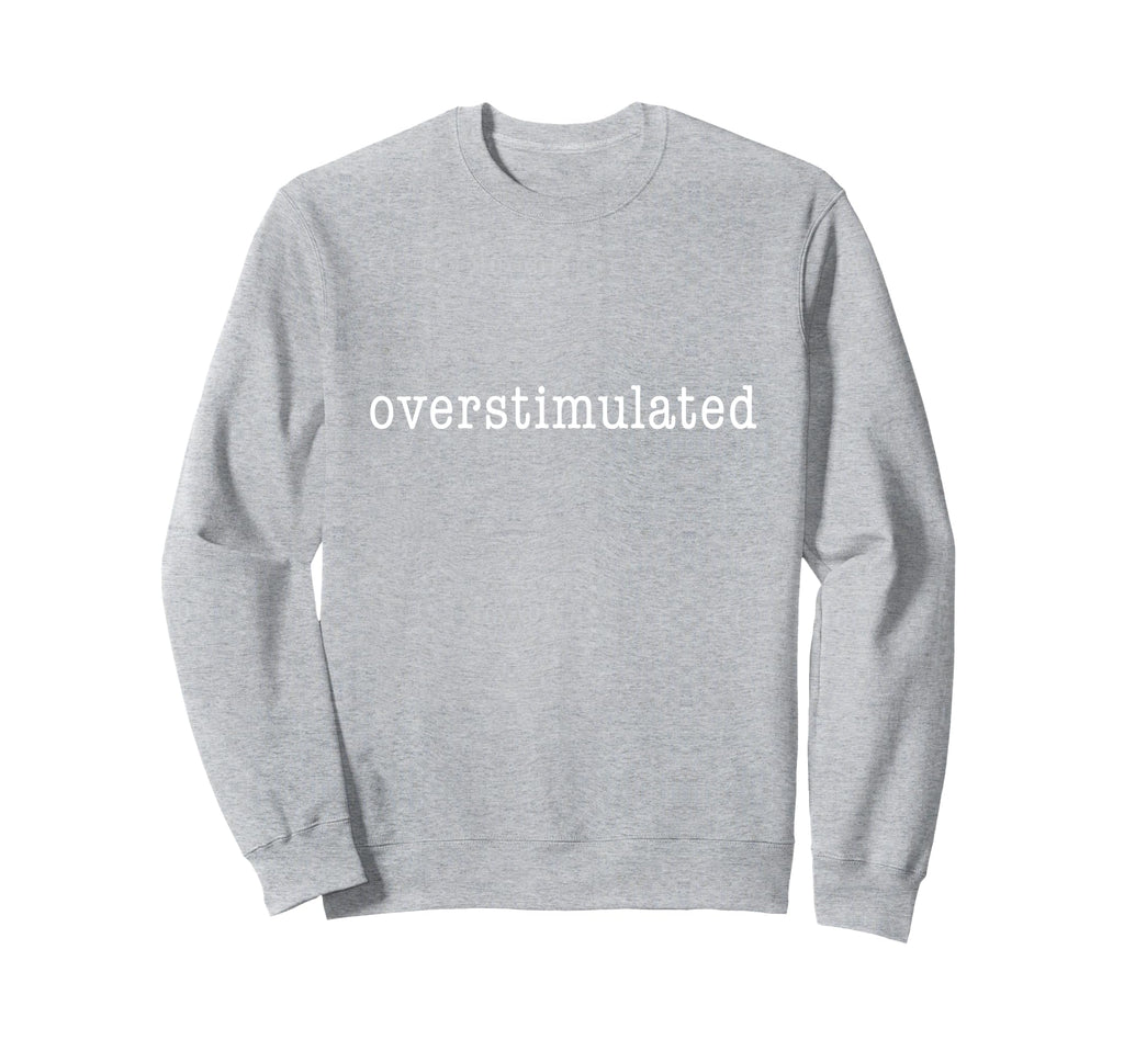 Im Overstimulated Funny Sweatshirt - Graphic Print for Adults - T-Shirt, Sweatshirt, Hoodie