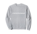 Im Overstimulated Funny Sweatshirt - Graphic Print for Adults - T-Shirt, Sweatshirt, Hoodie
