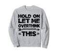Hold Let Me Overthink This Womens Sweatshirt - Custom Art Print for Adults - T-Shirt, Sweatshirt, Hoodie