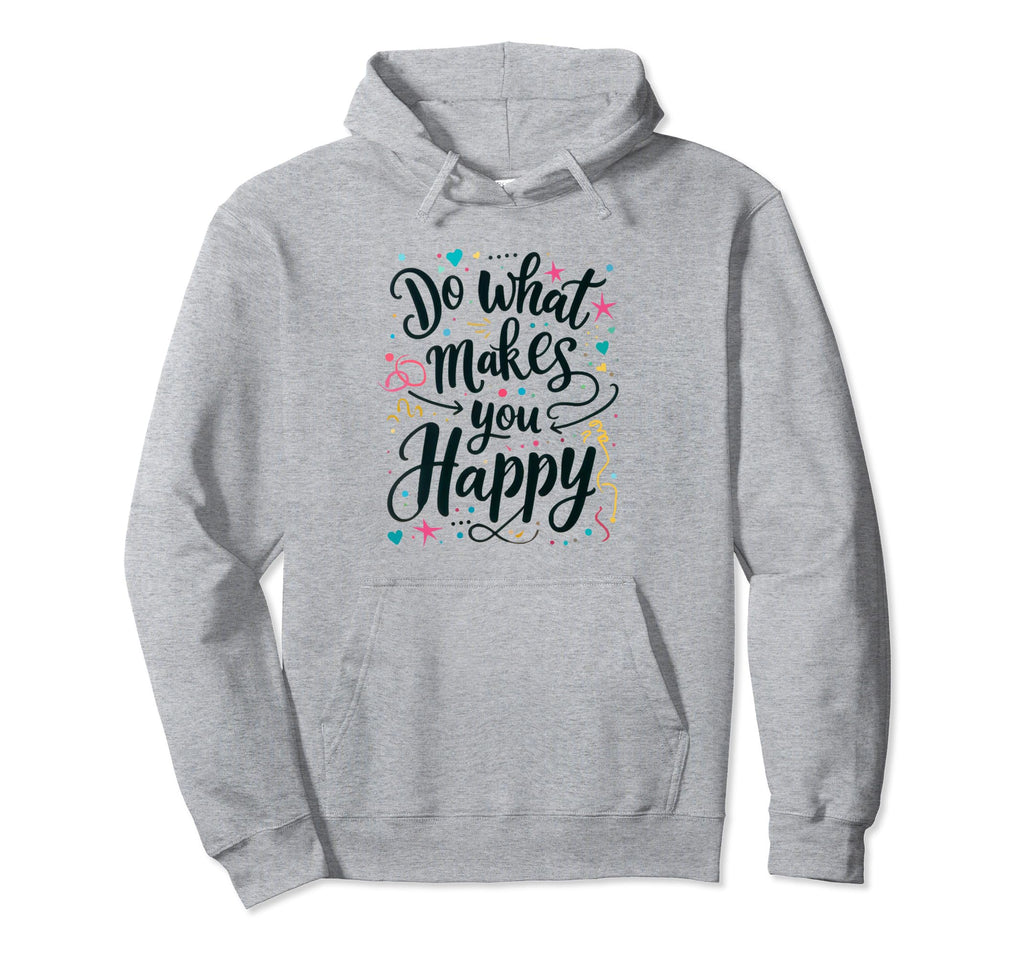 Do What Makes You Happy Positive Hoodie - Fun Novelty Design Unisex - T-Shirt, Sweatshirt, Hoodie