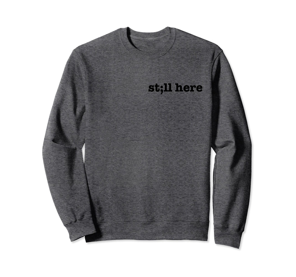 Still Here Semicolon Stay Suicide Sweatshirt - Novelty Apparel for Adults - T-Shirt, Sweatshirt, Hoodie