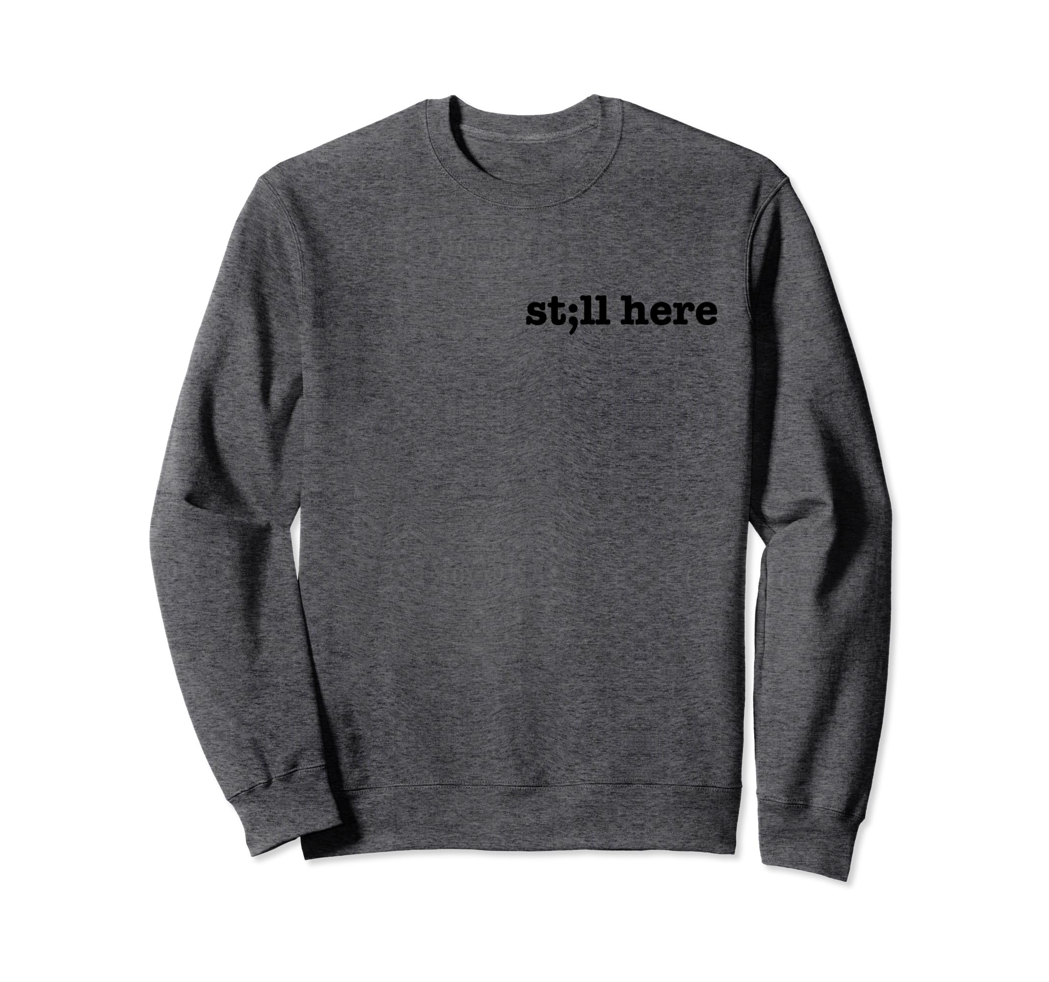 Still Here Semicolon Stay Suicide Sweatshirt - Novelty Apparel for Adults - T-Shirt, Sweatshirt, Hoodie