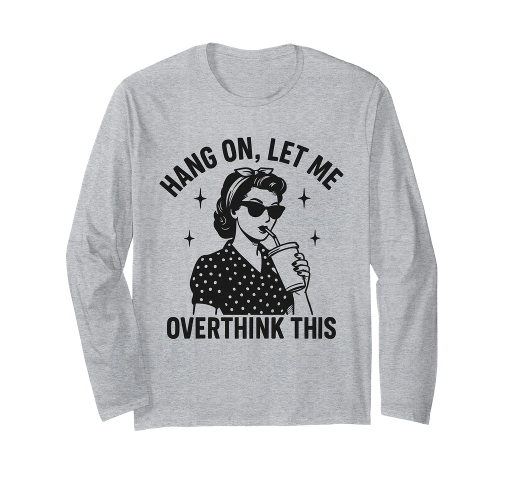Hang Let Me Overthink This Funny Sarcastic T-Shirt - Unique Graphic Unisex - T-Shirt, Sweatshirt, Hoodie