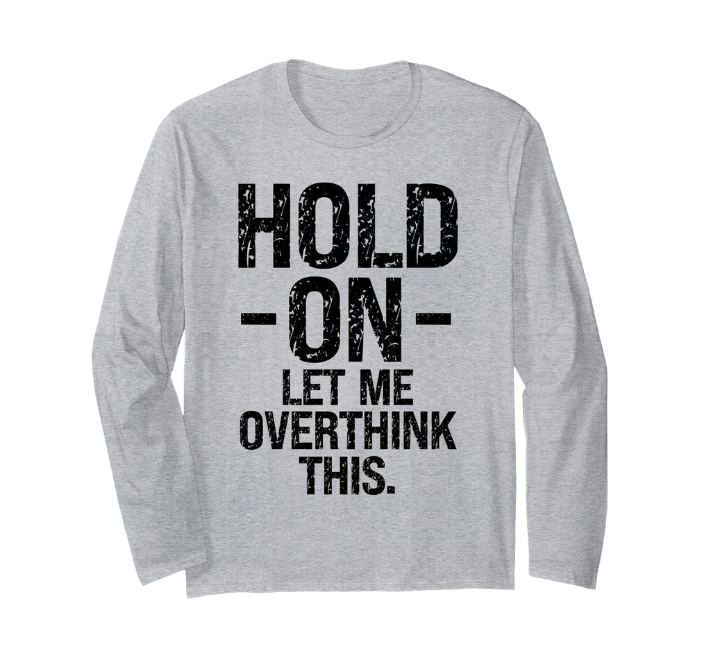 Overthinker Hold Let Me Overthink T-Shirt - Fun Novelty Design Men Women - T-Shirt, Sweatshirt, Hoodie