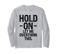Overthinker Hold Let Me Overthink T-Shirt - Fun Novelty Design Men Women - T-Shirt, Sweatshirt, Hoodie