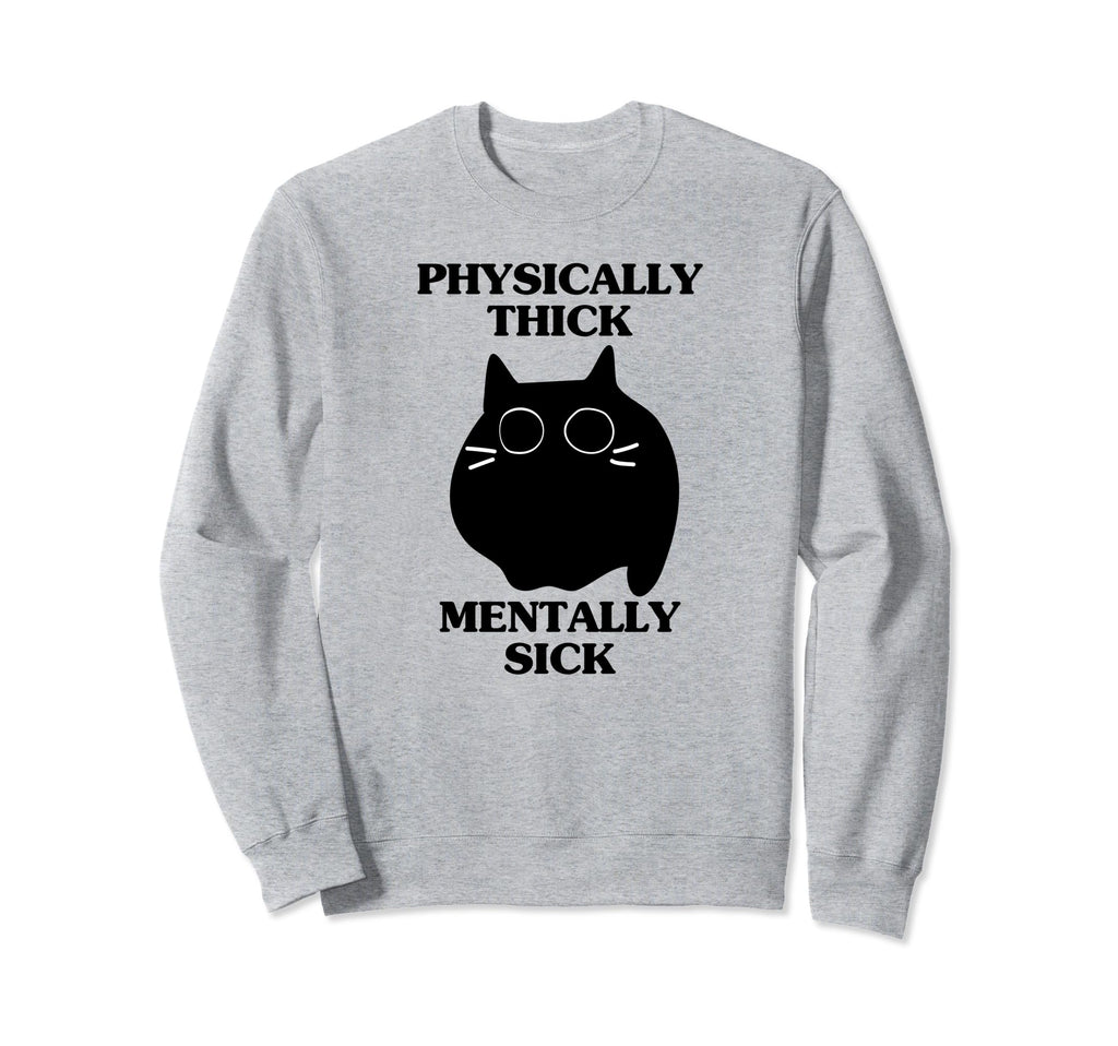 Physically Thick Mentally Sick Funny Sweatshirt - Trendy Graphic Men Women - T-Shirt, Sweatshirt, Hoodie