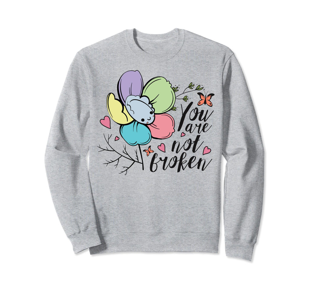 You Are Not Broken Flower Mental Health Sweatshirt - Graphic Print Unisex - T-Shirt, Sweatshirt, Hoodie