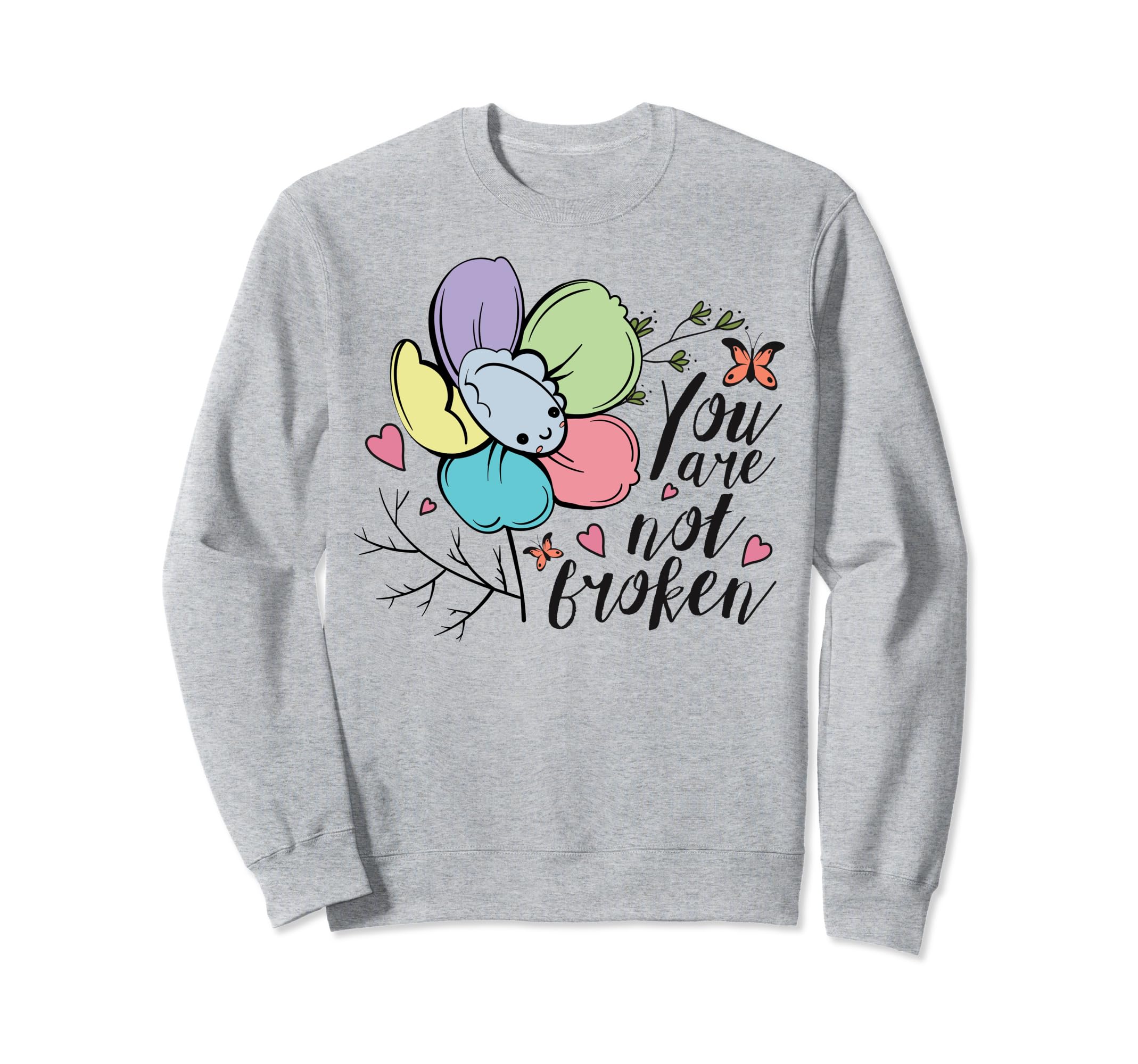 You Are Not Broken Flower Mental Health Sweatshirt - Graphic Print Unisex - T-Shirt, Sweatshirt, Hoodie