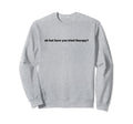 Ok But Have You Tried Therapy Mental Sweatshirt - Streetwear Style Unisex - T-Shirt, Sweatshirt, Hoodie