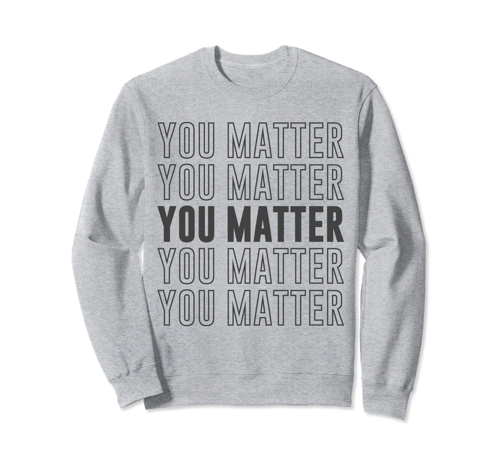 You Matter Inspirational Mental Sweatshirt - Trendy Graphic for Adults - T-Shirt, Sweatshirt, Hoodie