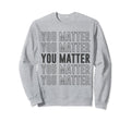 You Matter Inspirational Mental Sweatshirt - Trendy Graphic for Adults - T-Shirt, Sweatshirt, Hoodie