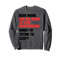 Dear Brain Funny Quotes Insomniacs Sweatshirt - Unique Graphic Men Women - T-Shirt, Sweatshirt, Hoodie