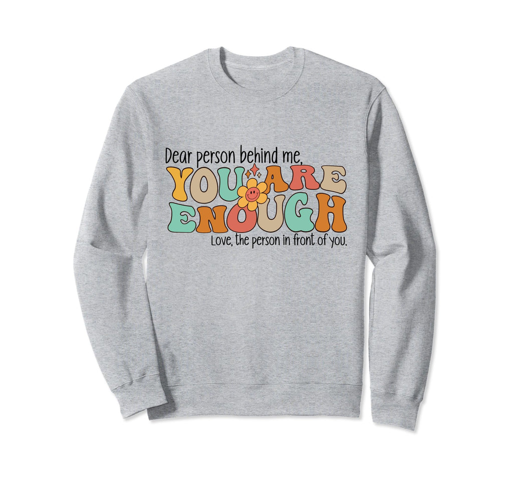 Dear Person Behind Me You Are Enough Sweatshirt - Trendy Graphic Men Women - T-Shirt, Sweatshirt, Hoodie