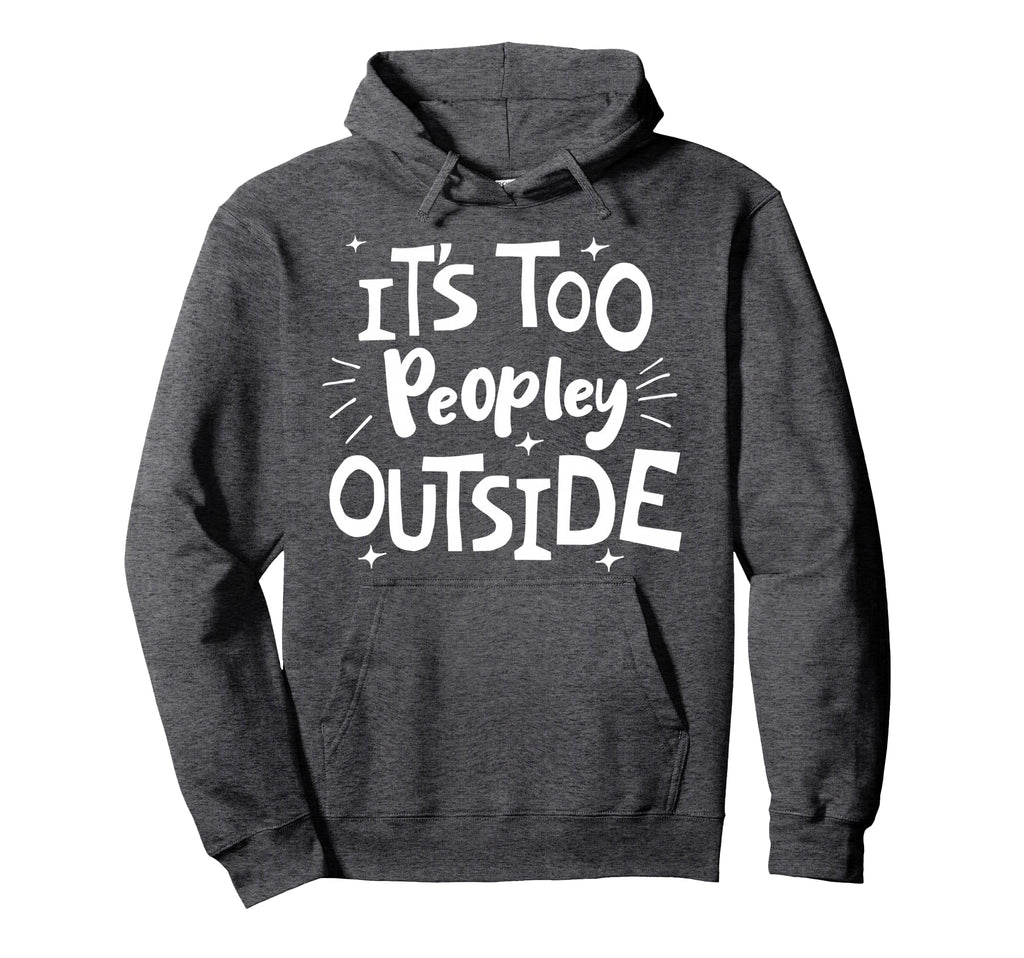 Its Too Peopley Outside Antisocial Hoodie - Streetwear Style Unisex - T-Shirt, Sweatshirt, Hoodie