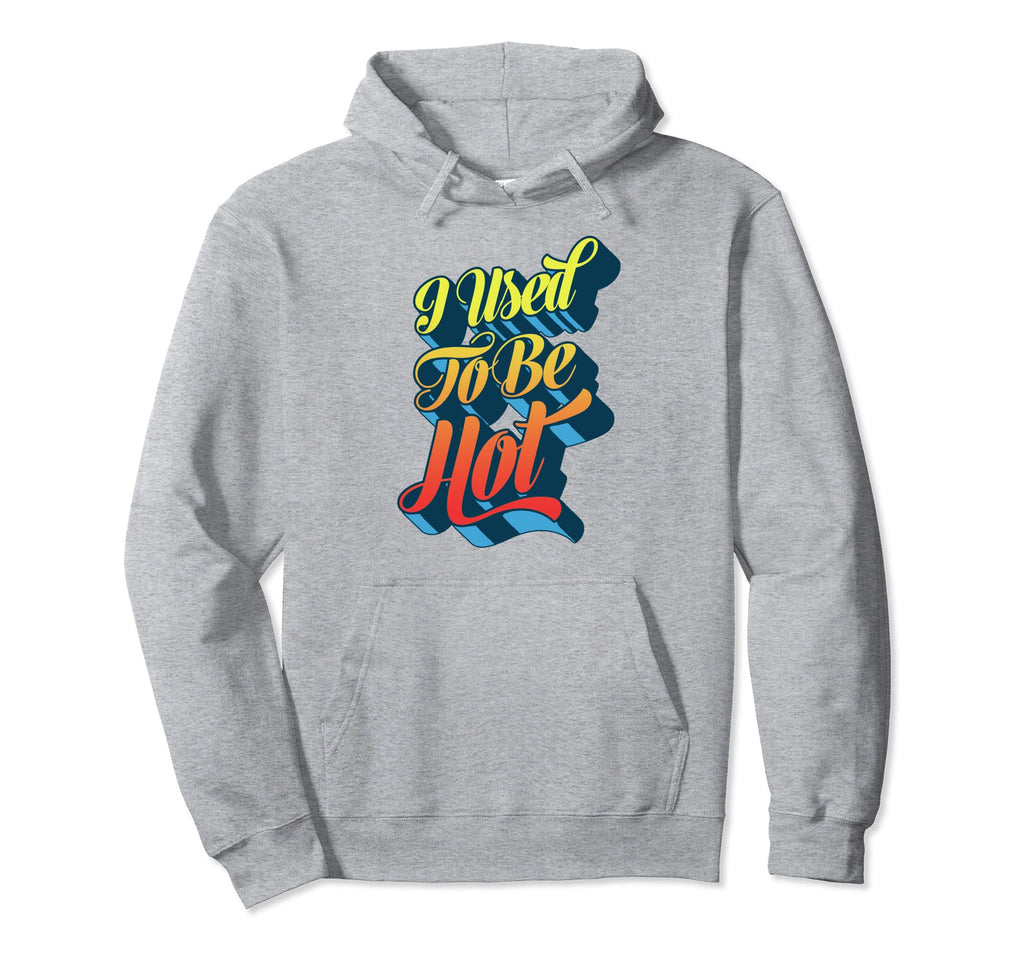 I Used To Be Hot Funny Sarcastic Hoodie - Graphic Print for Adults - T-Shirt, Sweatshirt, Hoodie