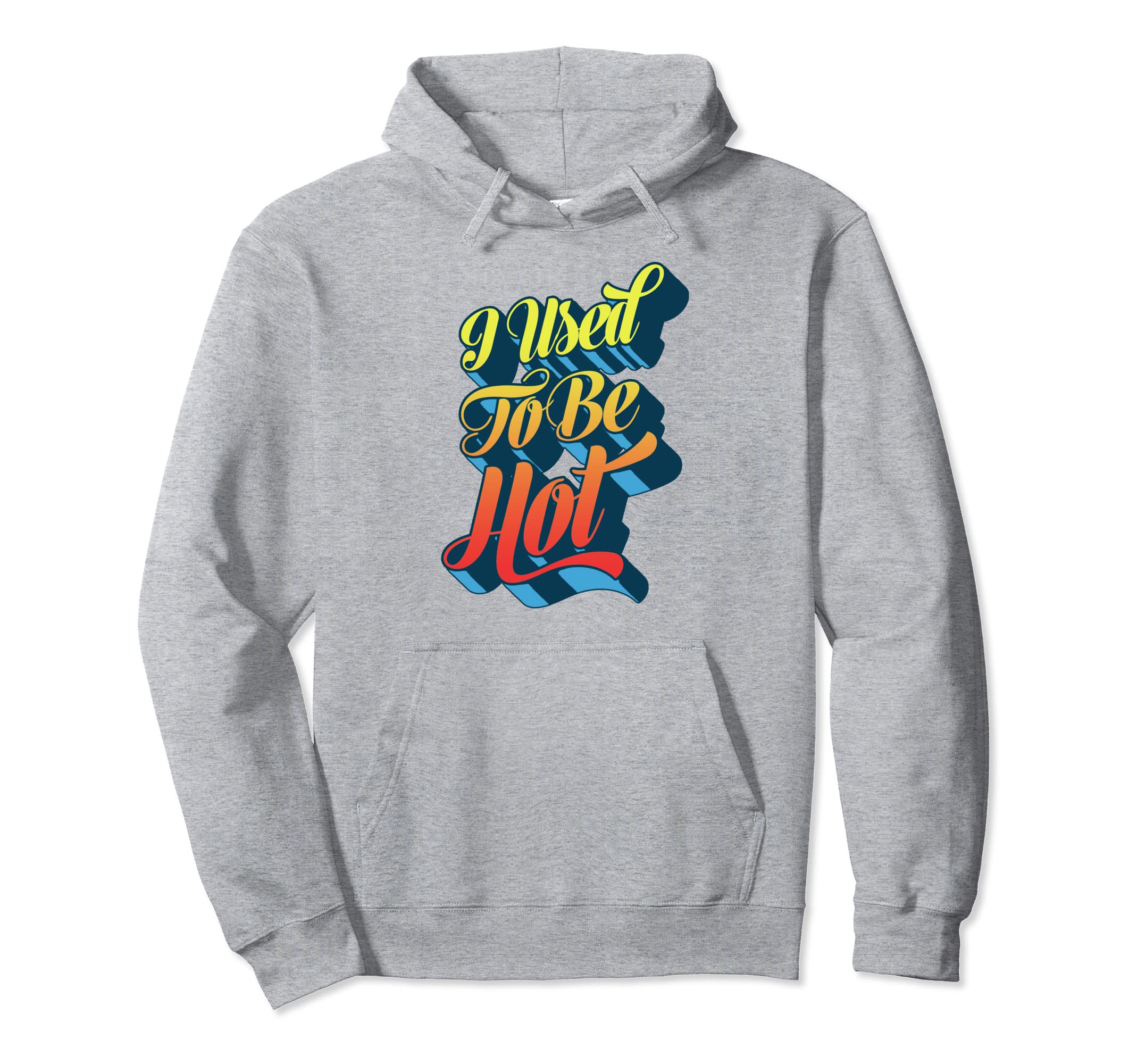 I Used To Be Hot Funny Sarcastic Hoodie - Graphic Print for Adults - T-Shirt, Sweatshirt, Hoodie