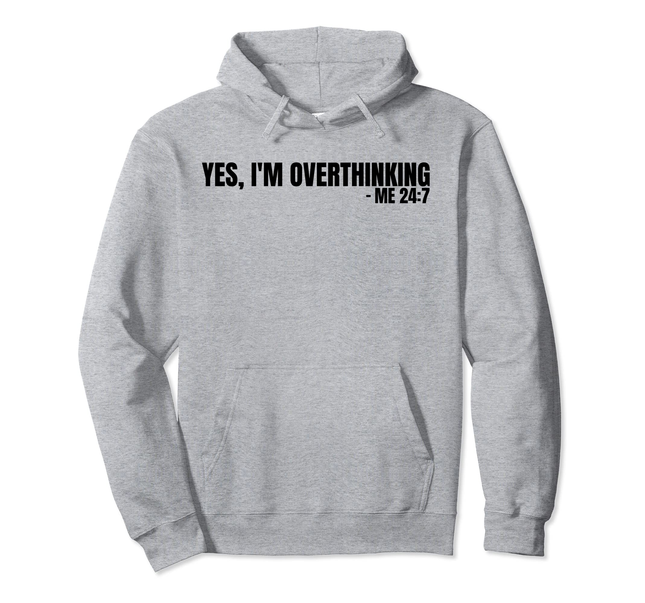 Yes Im Overthinking 24 7 Overthinker Hoodie - Fun Novelty Design Unisex - T-Shirt, Sweatshirt, Hoodie