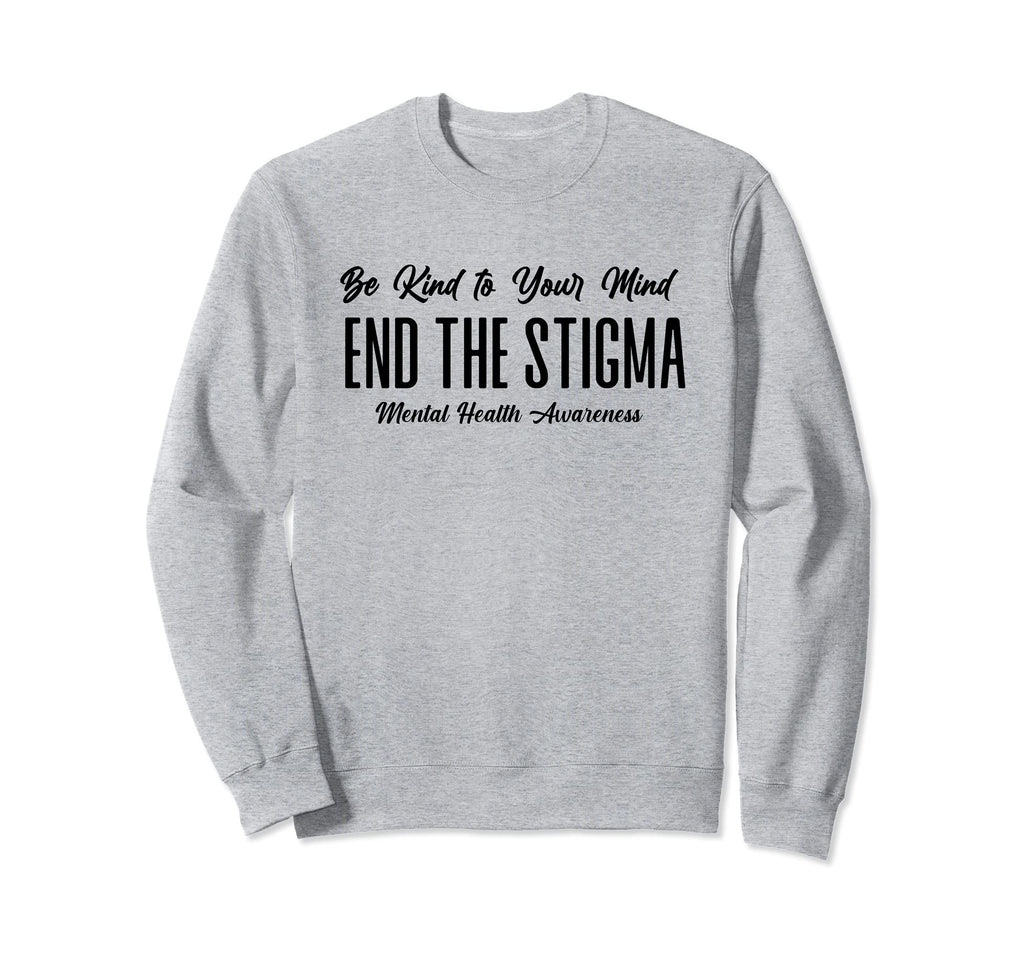 Be Kind To Your Mind End Stigma Sweatshirt - Fun Novelty Design for Adults - T-Shirt, Sweatshirt, Hoodie