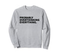 Probably Overthinking Everything Sweatshirt - Unique Graphic Men Women - T-Shirt, Sweatshirt, Hoodie