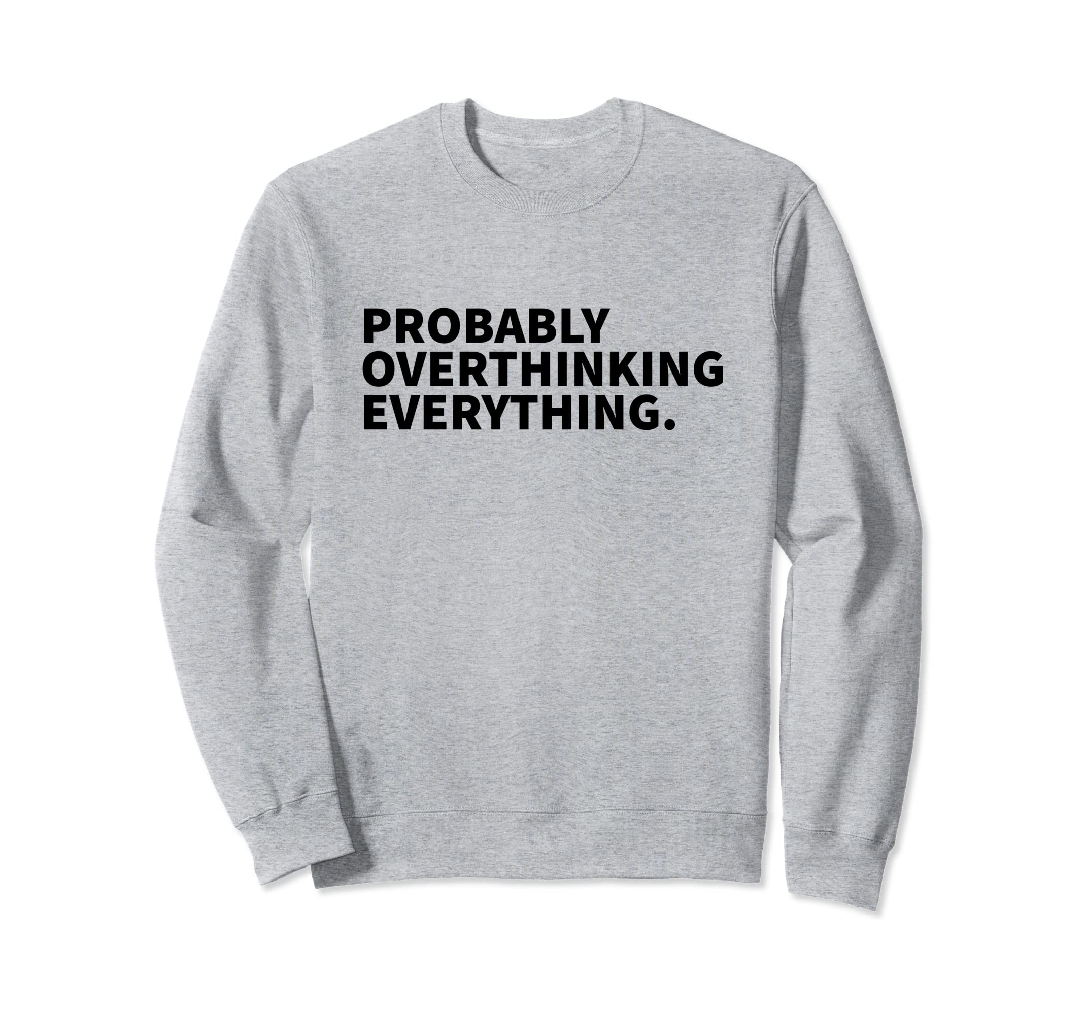 Probably Overthinking Everything Sweatshirt - Unique Graphic Men Women - T-Shirt, Sweatshirt, Hoodie