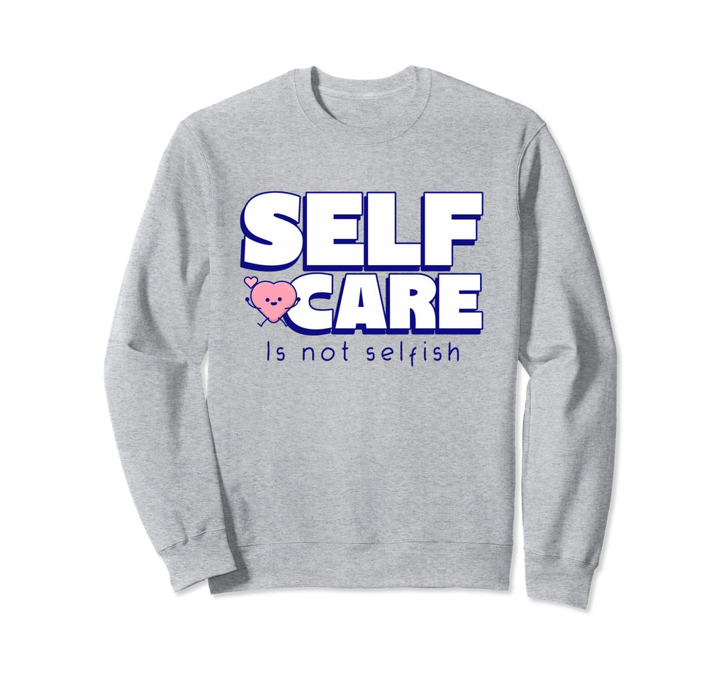 Self Care Is Not Selfish Mental Sweatshirt - Fun Novelty Design Unisex - T-Shirt, Sweatshirt, Hoodie
