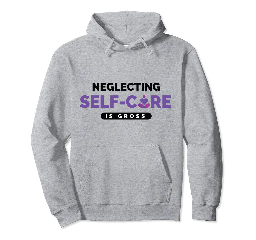 Neglecting Self Care Is Gross Mental Hoodie - Trendy Graphic Men Women - T-Shirt, Sweatshirt, Hoodie