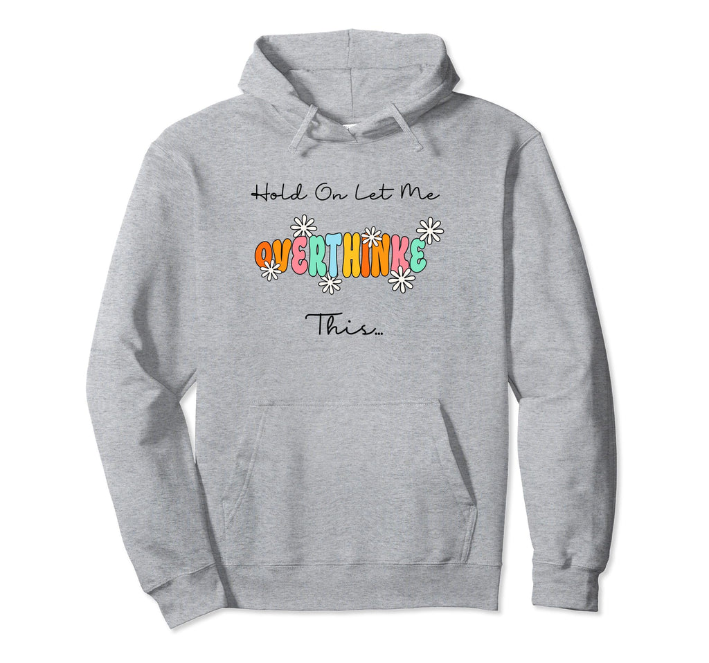 Funny Overthinker Hold Let Me Overthink Hoodie - Graphic Print Men Women - T-Shirt, Sweatshirt, Hoodie