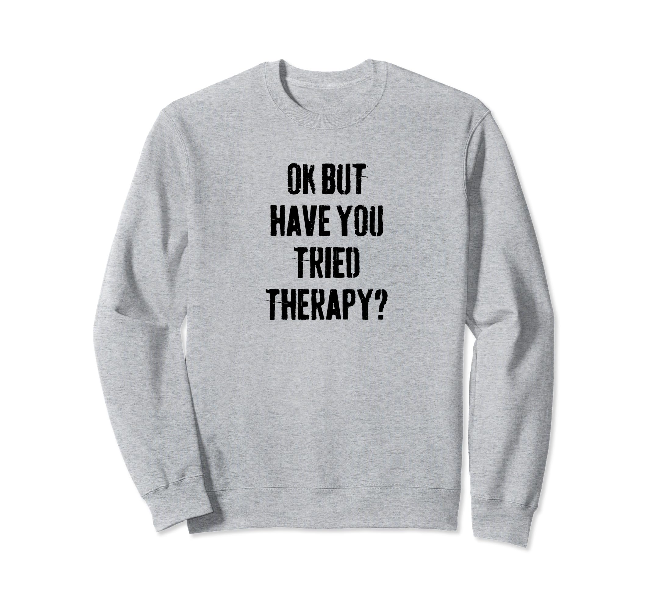 Ok But Have You Tried Therapy Mental Sweatshirt - Aesthetic Graphic Unisex - T-Shirt, Sweatshirt, Hoodie