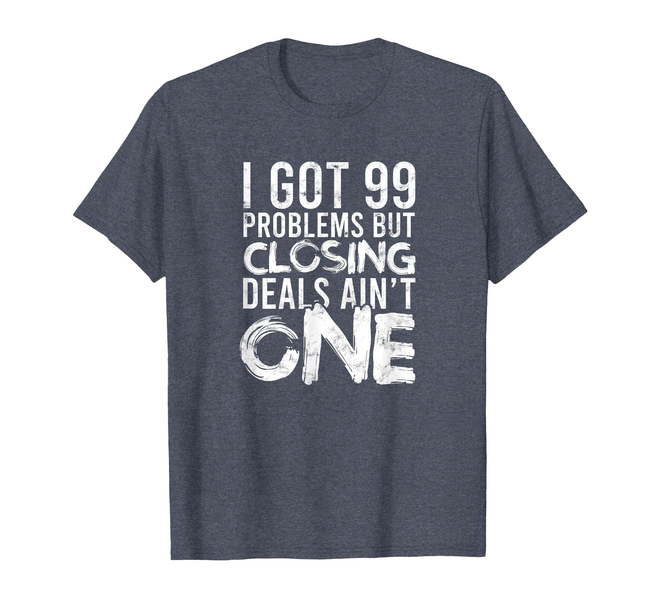 I Got 99 Problems But Closing Deals Aint T-Shirt - Novelty Apparel Unisex - T-Shirt, Sweatshirt, Hoodie