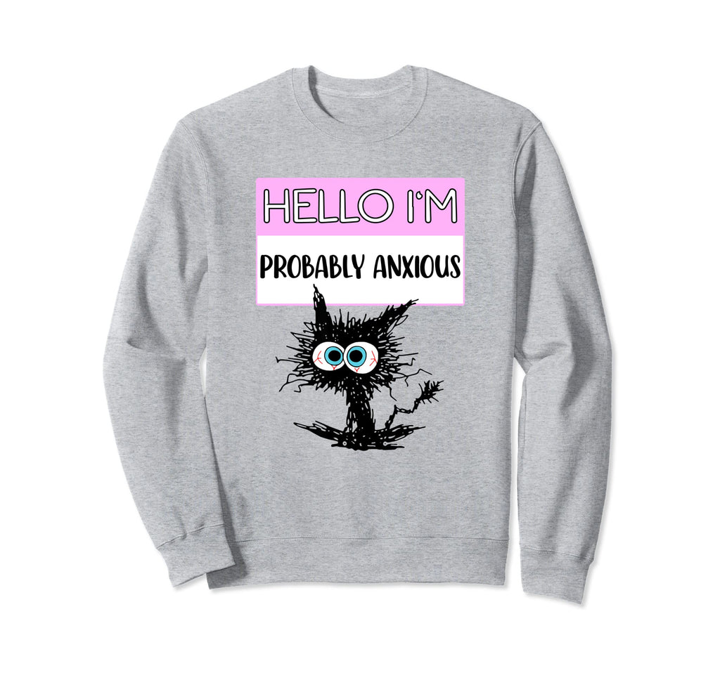 Hello Im Probably Anxious Funny Mental Sweatshirt - Unique Graphic Unisex - T-Shirt, Sweatshirt, Hoodie
