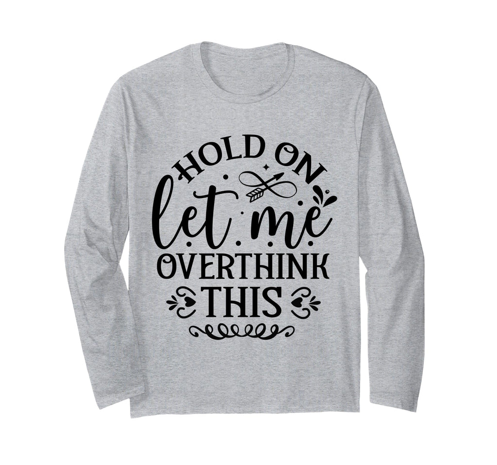 Hold Let Me Overthink Funny T-Shirt - Fun Novelty Design Men Women - T-Shirt, Sweatshirt, Hoodie