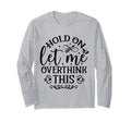 Hold Let Me Overthink Funny T-Shirt - Fun Novelty Design Men Women - T-Shirt, Sweatshirt, Hoodie