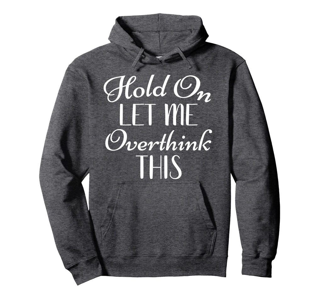 Hold Let Me Overthink This Funny Hoodie - Unique Graphic Men Women - T-Shirt, Sweatshirt, Hoodie